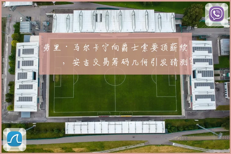 劳里·马尔卡宁向爵士索要顶薪续约，安吉交易筹码几何引发猜测？