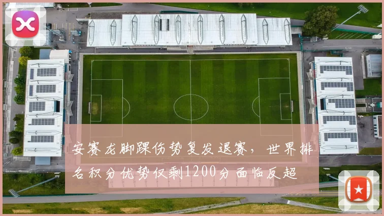 安赛龙脚踝伤势复发退赛，世界排名积分优势仅剩1200分面临反超