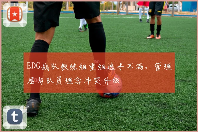 EDG战队教练组重组选手不满，管理层与队员理念冲突升级